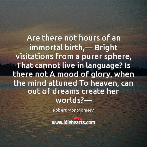 Are there not hours of an immortal birth,— Bright visitations from a Robert Montgomery Picture Quote