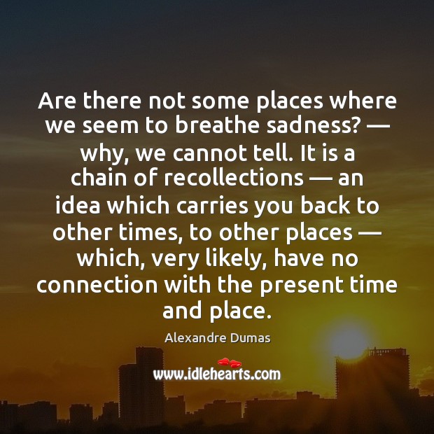 Are there not some places where we seem to breathe sadness? — why, Alexandre Dumas Picture Quote