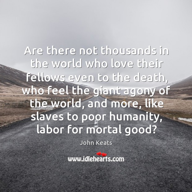 Are there not thousands in the world who love their fellows even to the death Humanity Quotes Image
