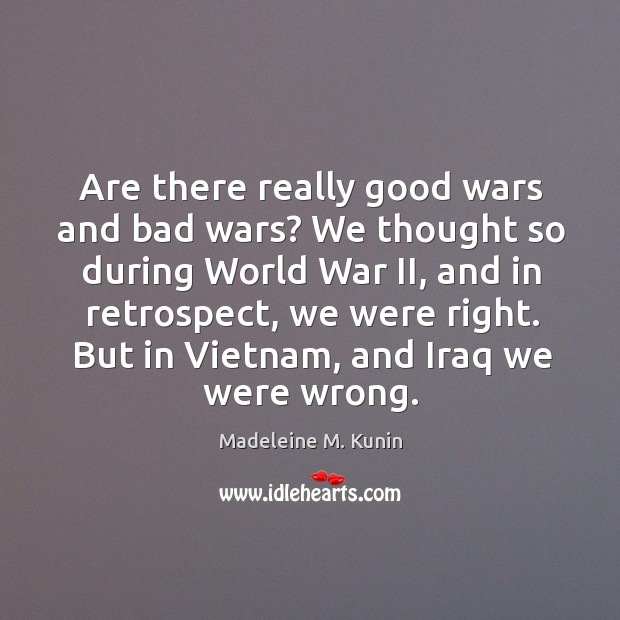 Are there really good wars and bad wars? We thought so during Madeleine M. Kunin Picture Quote