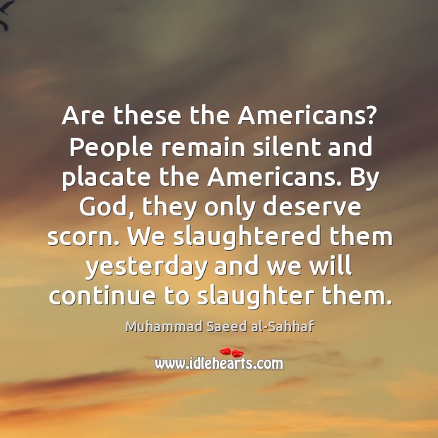 Are these the americans? people remain silent and placate the americans. Muhammad Saeed al-Sahhaf Picture Quote
