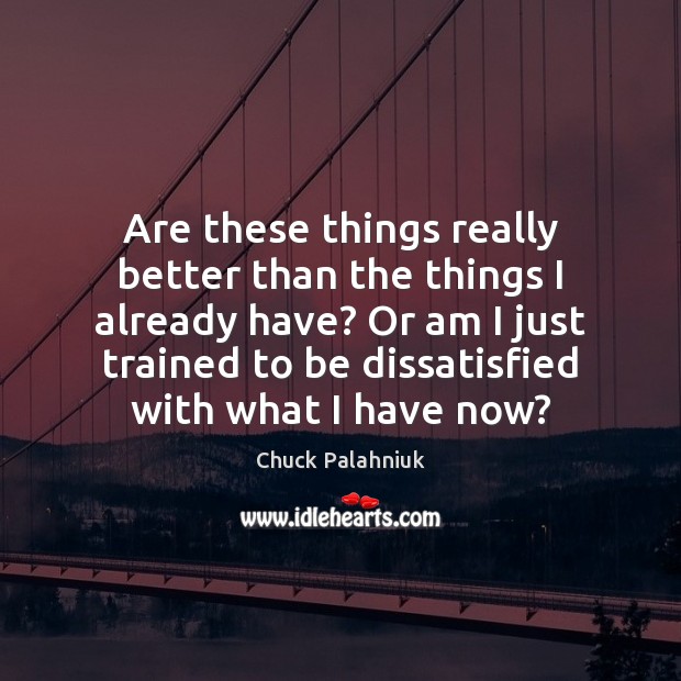Are these things really better than the things I already have? Or Chuck Palahniuk Picture Quote