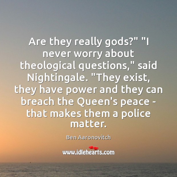 Are they really Gods?” “I never worry about theological questions,” said Nightingale. “ Ben Aaronovitch Picture Quote