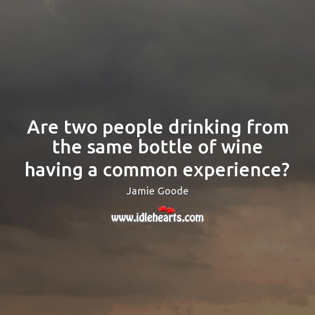 Are two people drinking from the same bottle of wine having a common experience? Image