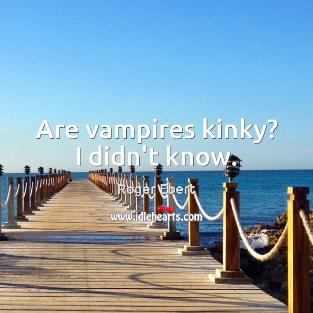 Are vampires kinky? I didn’t know. Roger Ebert Picture Quote