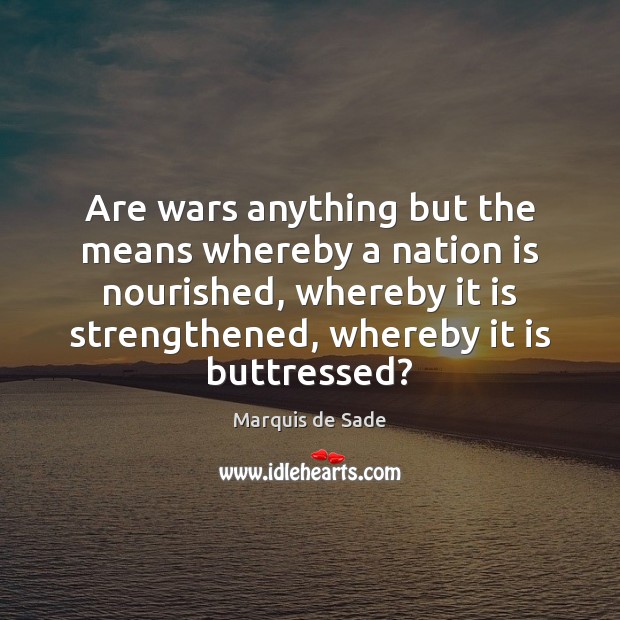 Are wars anything but the means whereby a nation is nourished, whereby Marquis de Sade Picture Quote