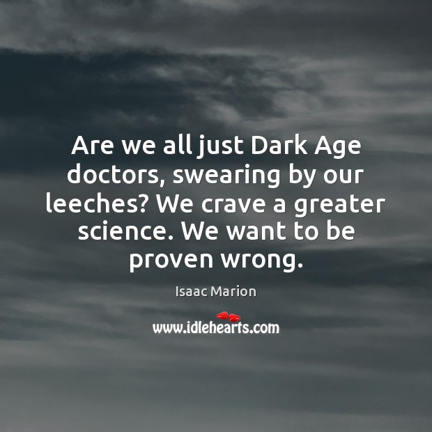 Are we all just Dark Age doctors, swearing by our leeches? We Isaac Marion Picture Quote