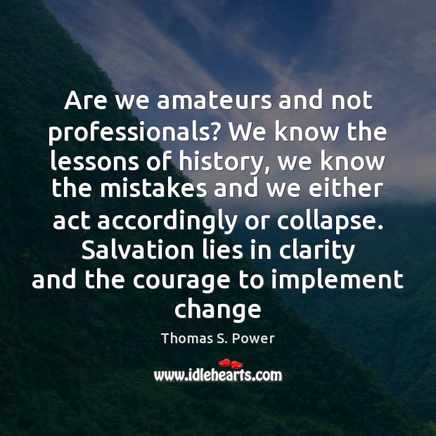 Are we amateurs and not professionals? We know the lessons of history, Thomas S. Power Picture Quote