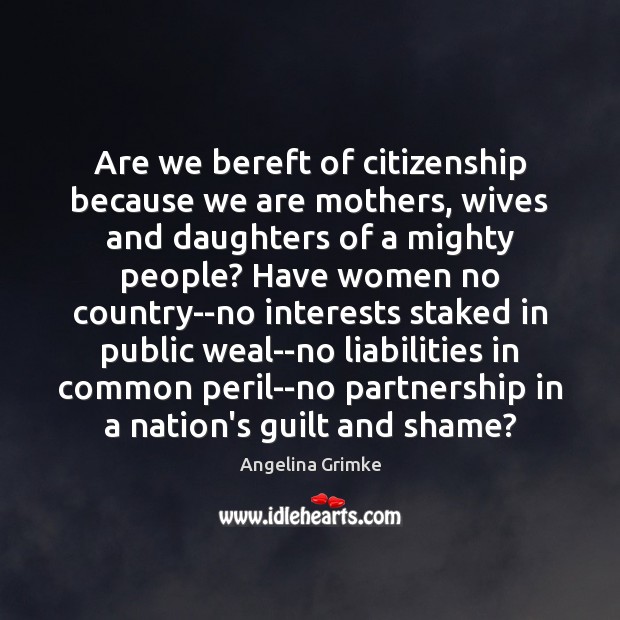 Are we bereft of citizenship because we are mothers, wives and daughters Angelina Grimke Picture Quote