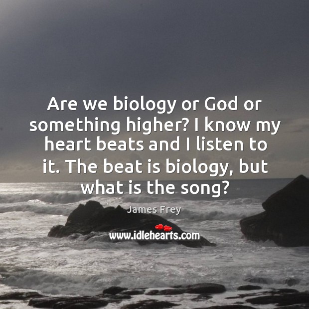 Are we biology or God or something higher? I know my heart James Frey Picture Quote