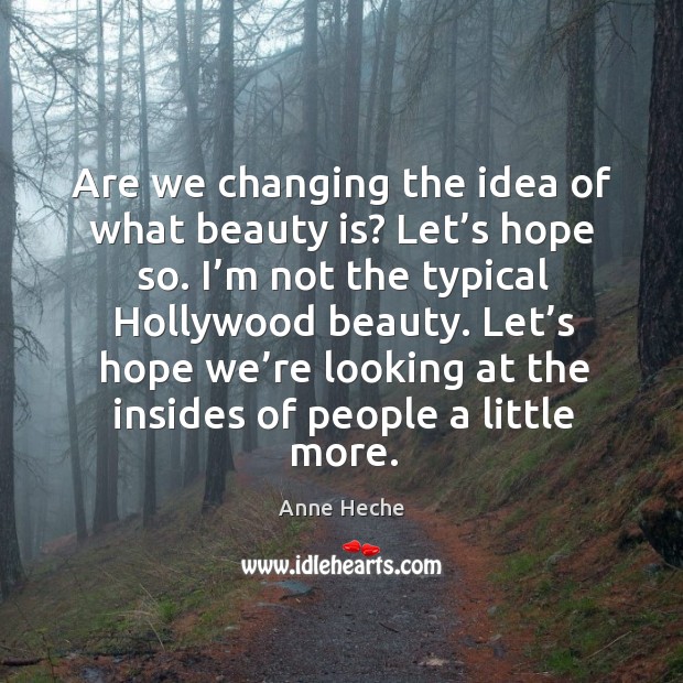 Are we changing the idea of what beauty is? let’s hope so. I’m not the typical hollywood beauty. Anne Heche Picture Quote