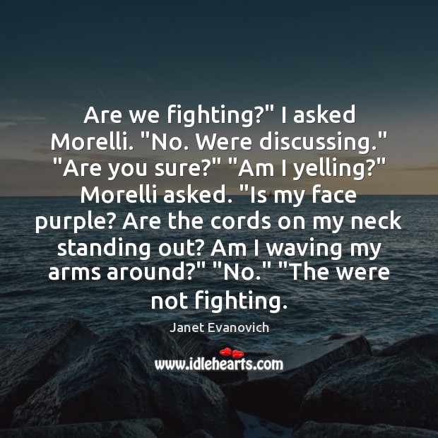 Are we fighting?” I asked Morelli. “No. Were discussing.” “Are you sure?” “ Janet Evanovich Picture Quote