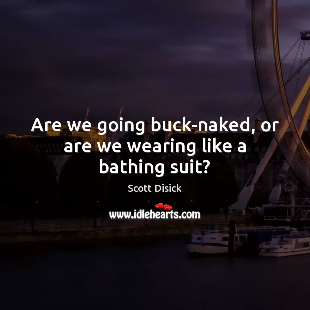 Are we going buck-naked, or are we wearing like a bathing suit? Scott Disick Picture Quote