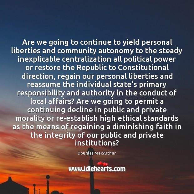 Are we going to continue to yield personal liberties and community autonomy Douglas MacArthur Picture Quote