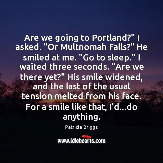 Are we going to Portland?” I asked. “Or Multnomah Falls?” He smiled Patricia Briggs Picture Quote
