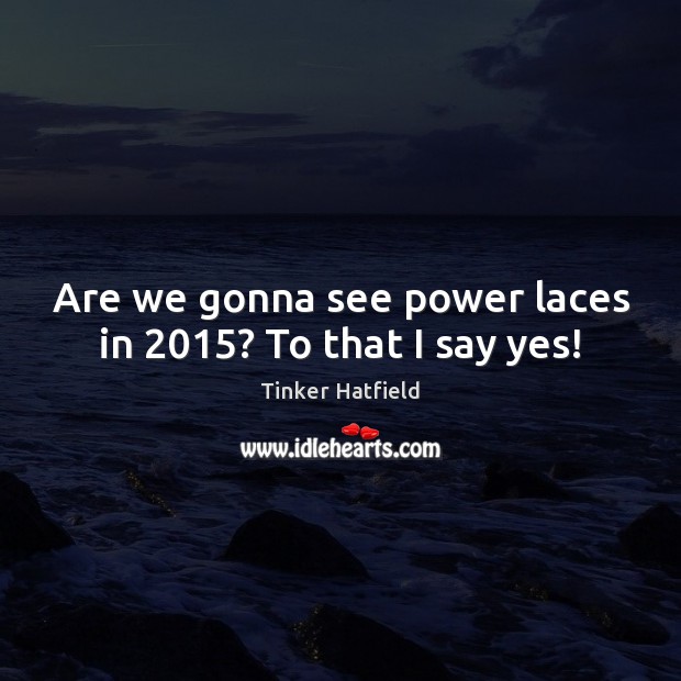 Are we gonna see power laces in 2015? To that I say yes! Image