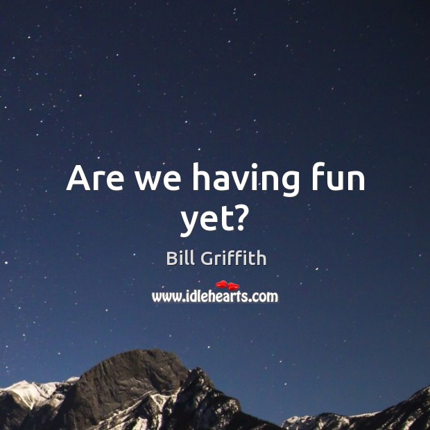 Are we having fun yet? Bill Griffith Picture Quote
