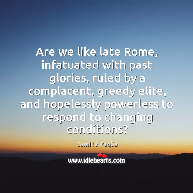 Are we like late Rome, infatuated with past glories, ruled by a Camille Paglia Picture Quote