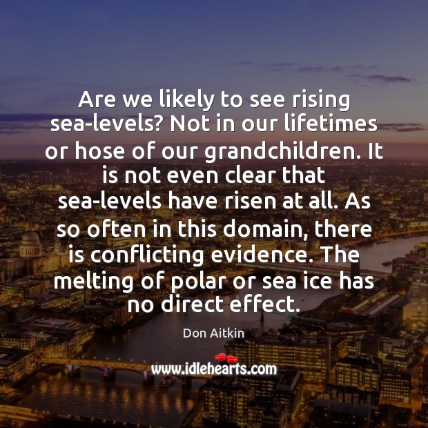 Are we likely to see rising sea-levels? Not in our lifetimes or Don Aitkin Picture Quote