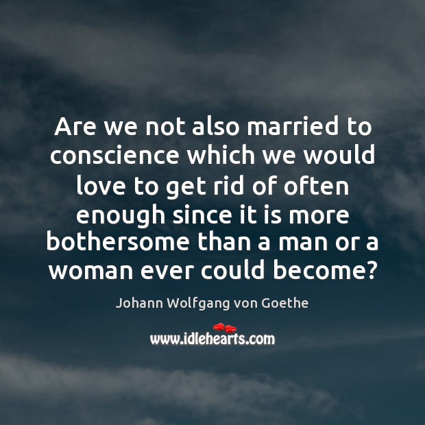 Are we not also married to conscience which we would love to Johann Wolfgang von Goethe Picture Quote