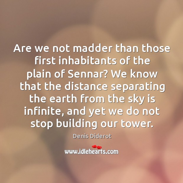 Are we not madder than those first inhabitants of the plain of Denis Diderot Picture Quote