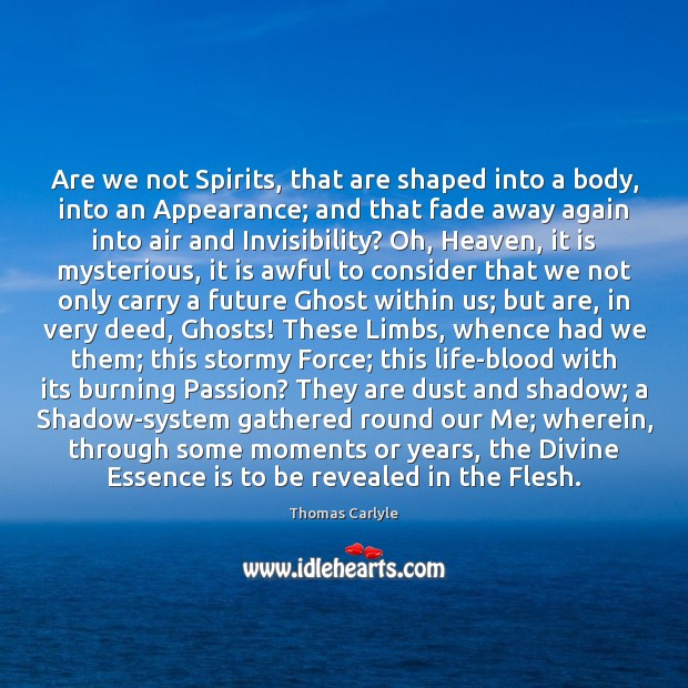 Are we not Spirits, that are shaped into a body, into an Image