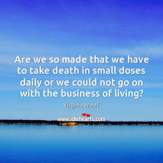 Are we so made that we have to take death in small Business Quotes Image