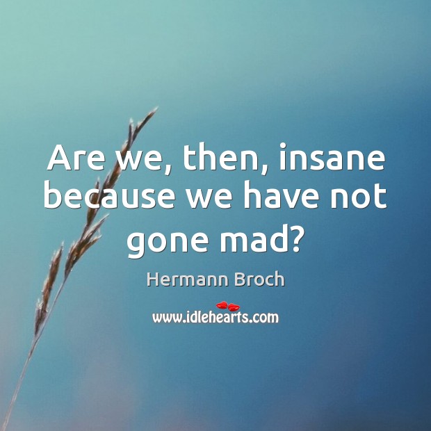 Are we, then, insane because we have not gone mad? Hermann Broch Picture Quote