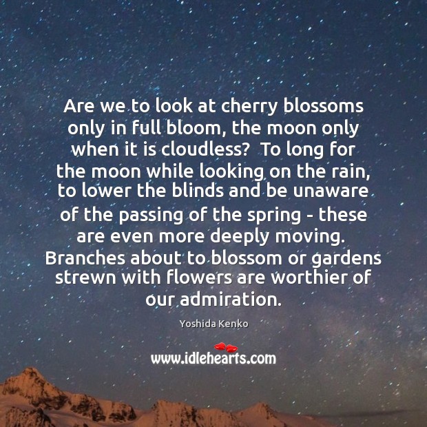 Are we to look at cherry blossoms only in full bloom, the Yoshida Kenko Picture Quote