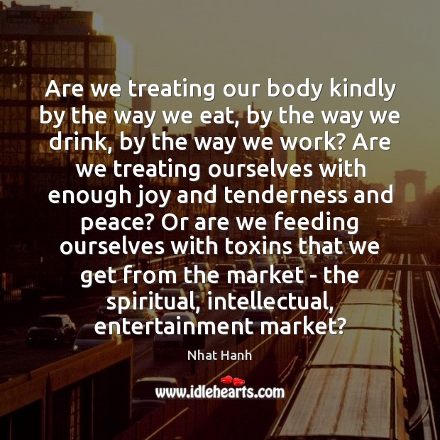 Are we treating our body kindly by the way we eat, by Nhat Hanh Picture Quote