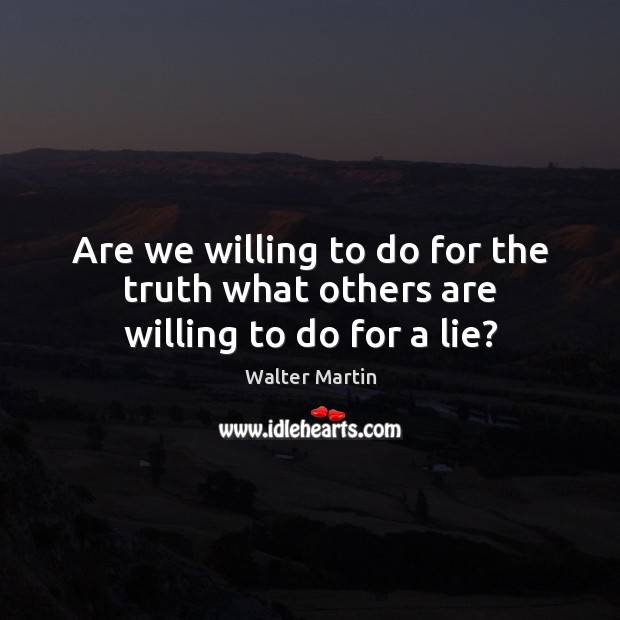 Are we willing to do for the truth what others are willing to do for a lie? Walter Martin Picture Quote