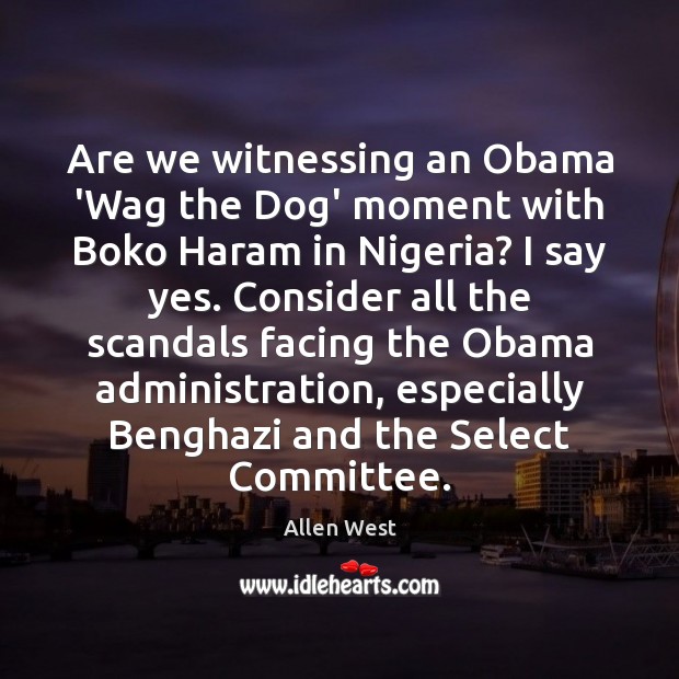 Are we witnessing an Obama ‘Wag the Dog’ moment with Boko Haram Allen West Picture Quote