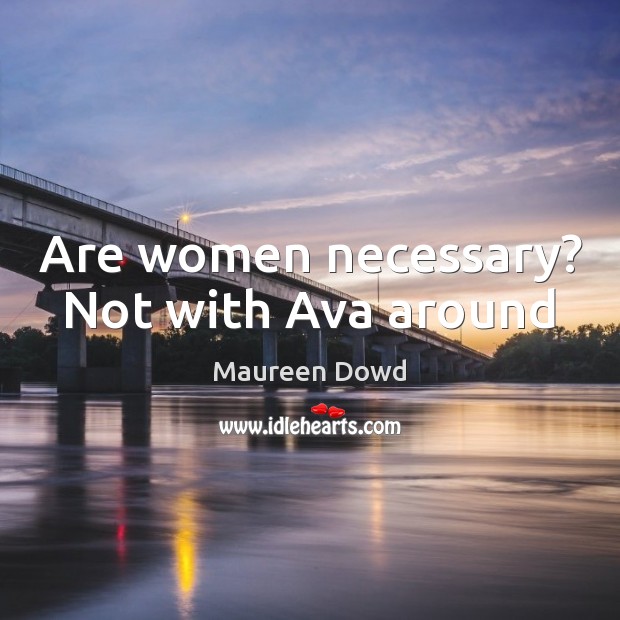 Are women necessary? Not with Ava around Maureen Dowd Picture Quote