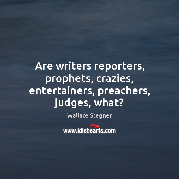 Are writers reporters, prophets, crazies, entertainers, preachers, judges, what? Wallace Stegner Picture Quote