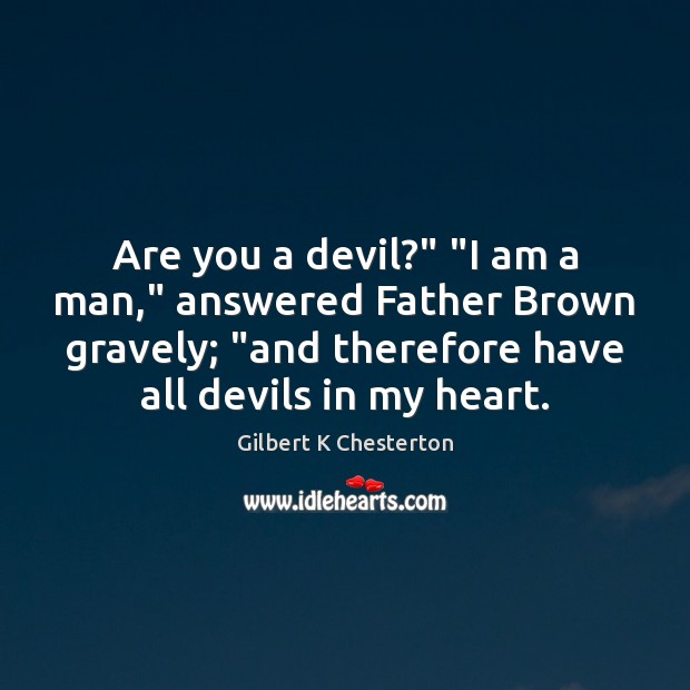 Are you a devil?” “I am a man,” answered Father Brown gravely; “ Gilbert K Chesterton Picture Quote