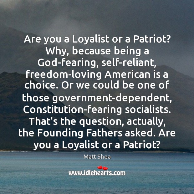 Are you a Loyalist or a Patriot? Why, because being a God-fearing, Matt Shea Picture Quote