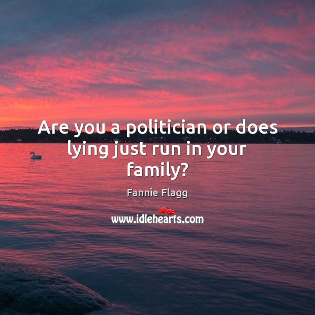 Are you a politician or does lying just run in your family? Fannie Flagg Picture Quote