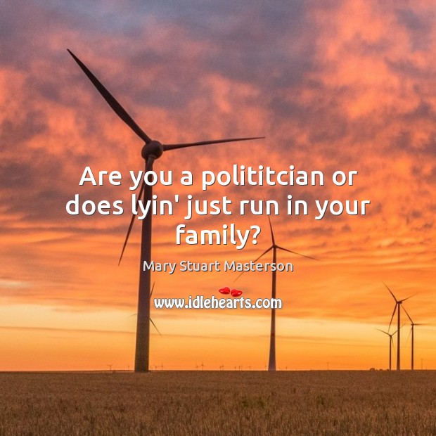 Are you a polititcian or does lyin’ just run in your family? Mary Stuart Masterson Picture Quote