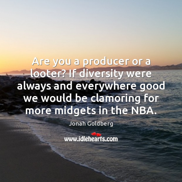 Are you a producer or a looter? If diversity were always and Jonah Goldberg Picture Quote
