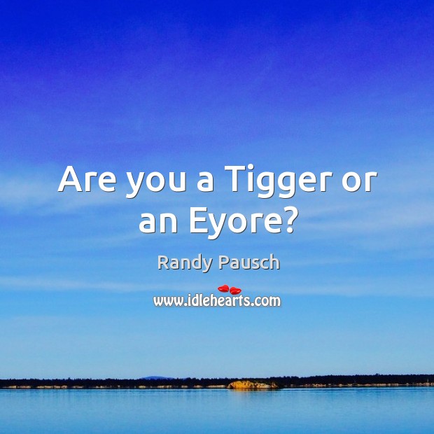 Are you a Tigger or an Eyore? Randy Pausch Picture Quote