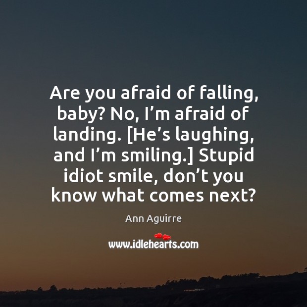 Are you afraid of falling, baby? No, I’m afraid of landing. [ Ann Aguirre Picture Quote