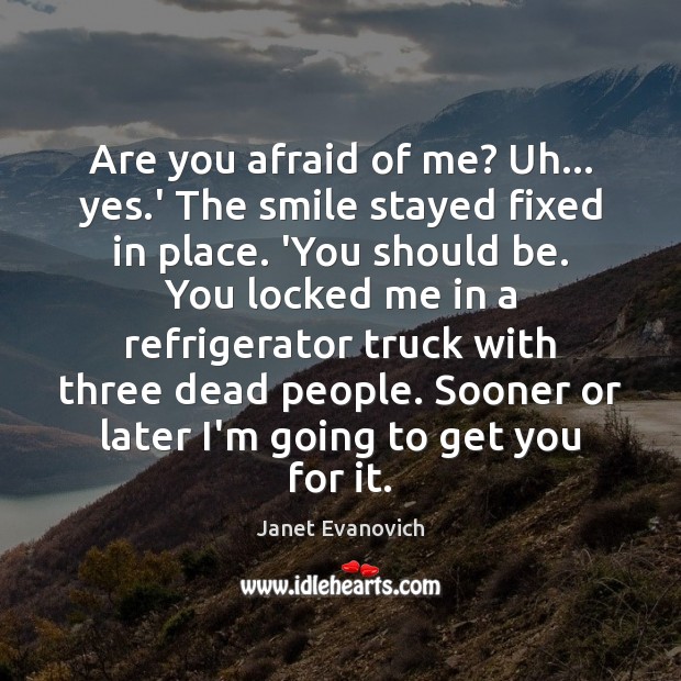 Are you afraid of me? Uh… yes.’ The smile stayed fixed Janet Evanovich Picture Quote