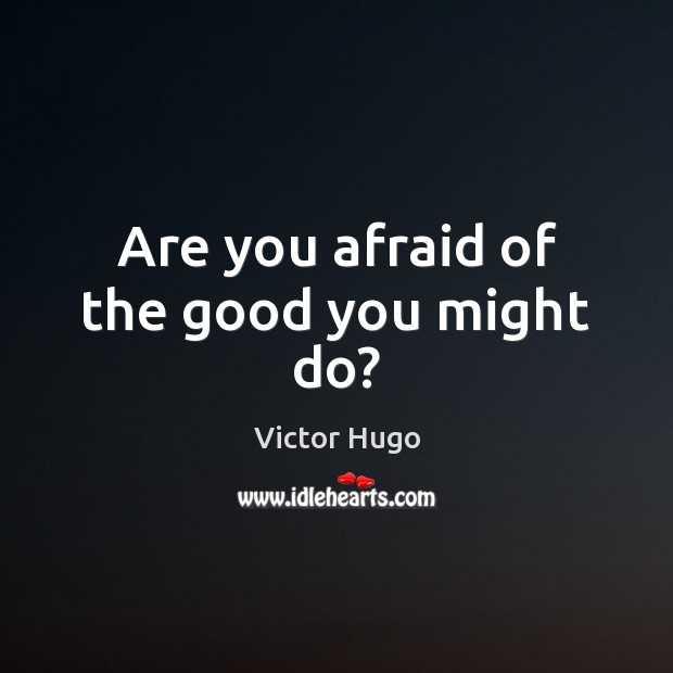 Are you afraid of the good you might do? Victor Hugo Picture Quote