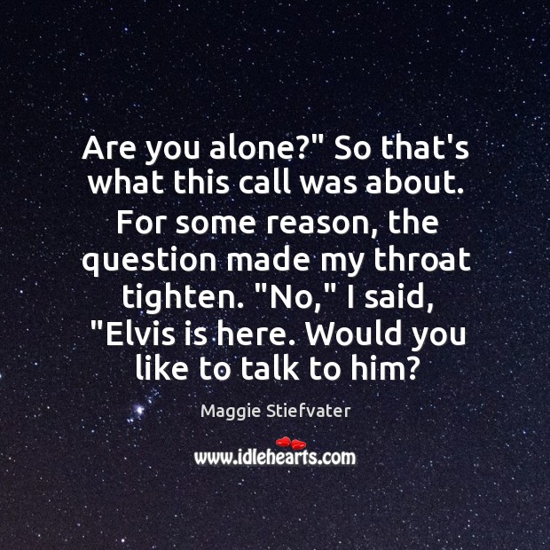 Are you alone?” So that’s what this call was about. For some Maggie Stiefvater Picture Quote