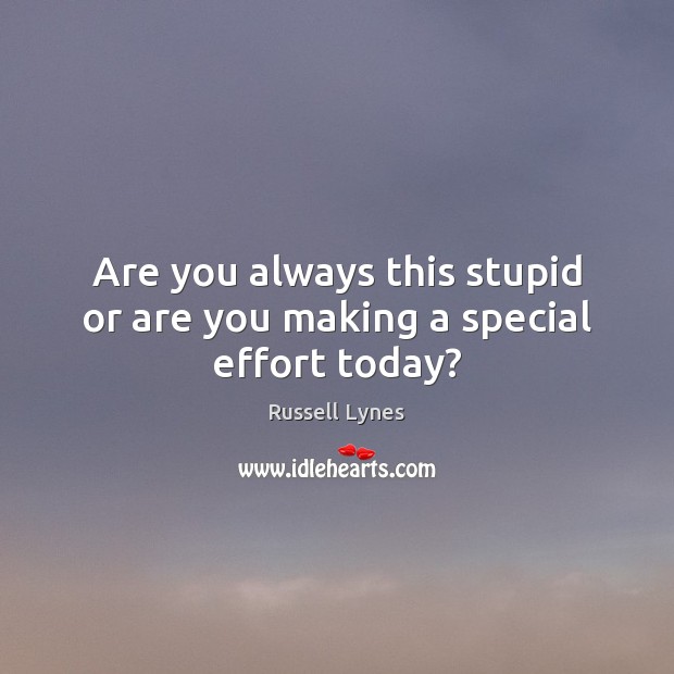 Are you always this stupid or are you making a special effort today? Russell Lynes Picture Quote