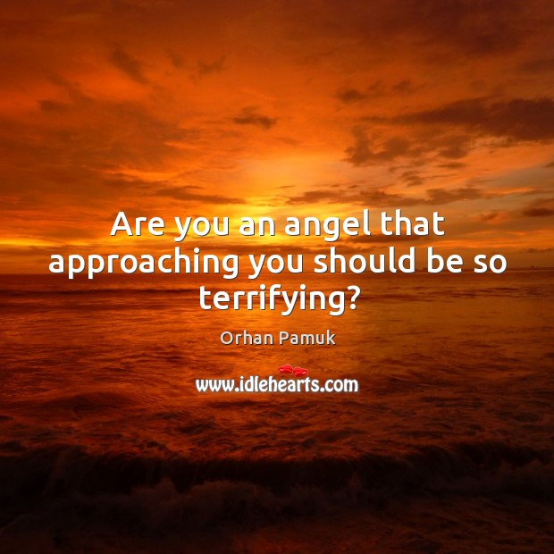Are you an angel that approaching you should be so terrifying? Orhan Pamuk Picture Quote