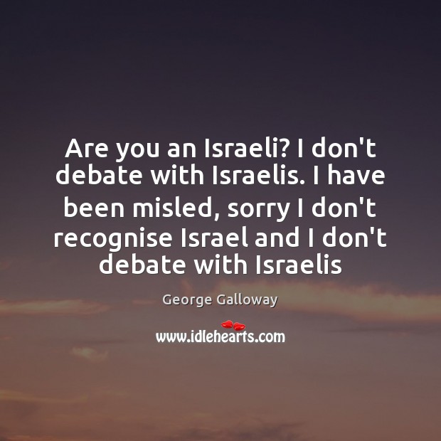 Are you an Israeli? I don’t debate with Israelis. I have been George Galloway Picture Quote