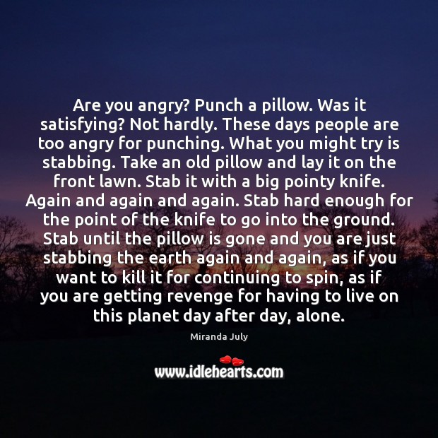 Are you angry? Punch a pillow. Was it satisfying? Not hardly. These Miranda July Picture Quote