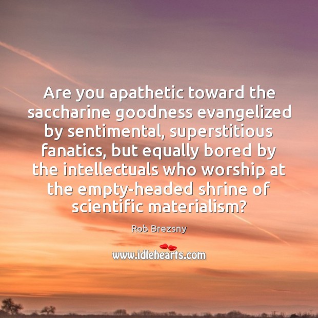 Are you apathetic toward the saccharine goodness evangelized by sentimental, superstitious fanatics, 