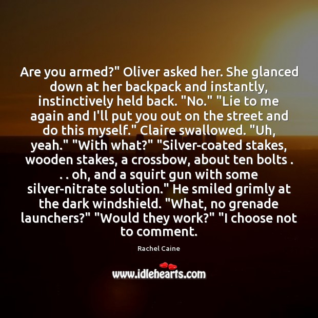 Are you armed?” Oliver asked her. She glanced down at her backpack Image